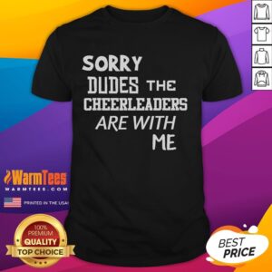 Funny Sorry Dudes The Cheerleaders Are With Me T-Shirt