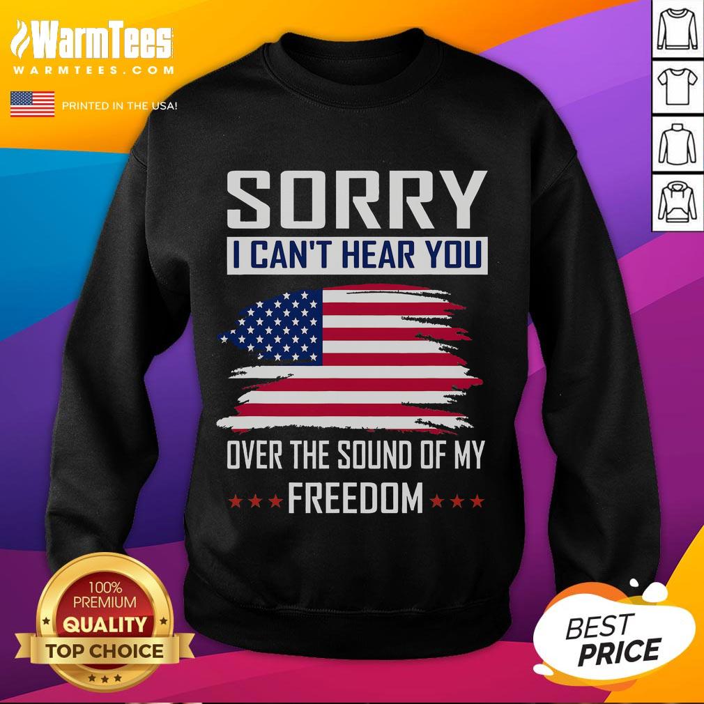 Funny Sorry I Can't Hear You Over The Sound Of My Freedom T-Shirt - Image 5