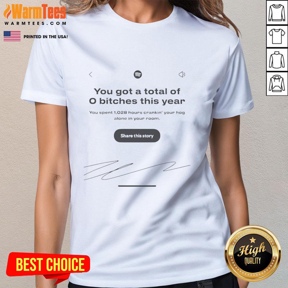 Funny Spotify You Got A Total Of 0 Bitches This Year T-Shirt - Image 3