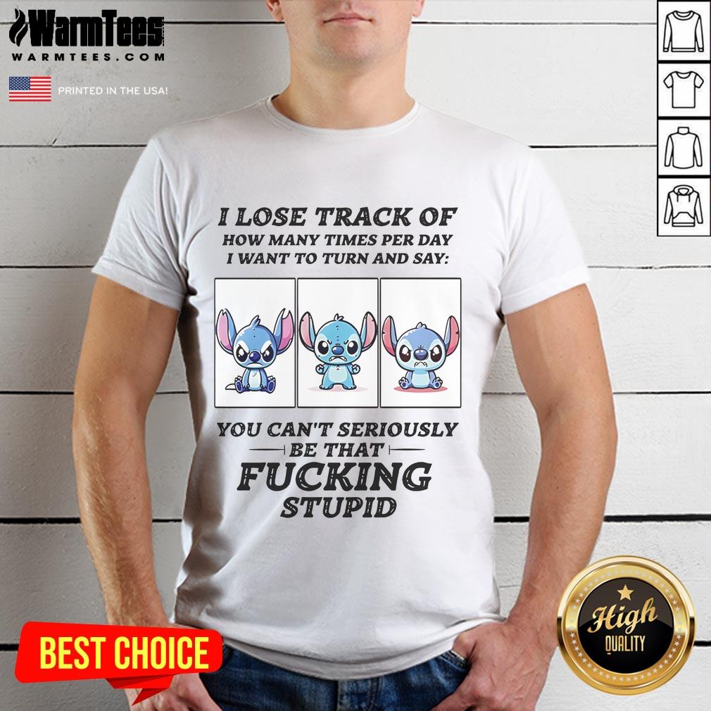 Funny Stitch I Lose Track Of How Many Times Per Day I Want To Turn And Say T-Shirt