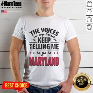 Funny The Voices In My Head Keep Telling Me To Go To Maryland T-Shirt