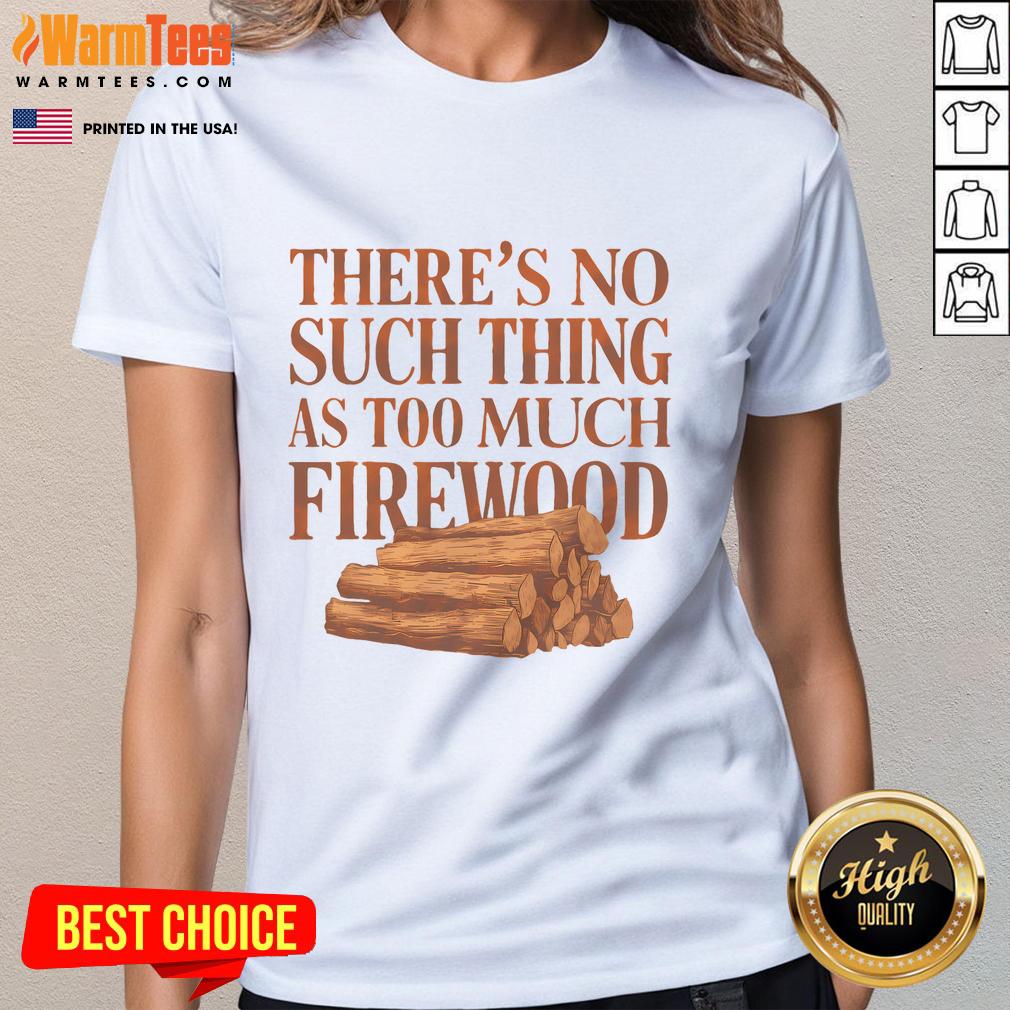 Funny There's No Such Thing As Too Much Firewood Woodworker T-Shirt - Image 3