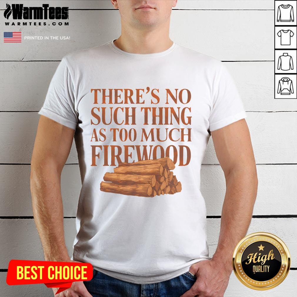 Funny There's No Such Thing As Too Much Firewood Woodworker T-Shirt