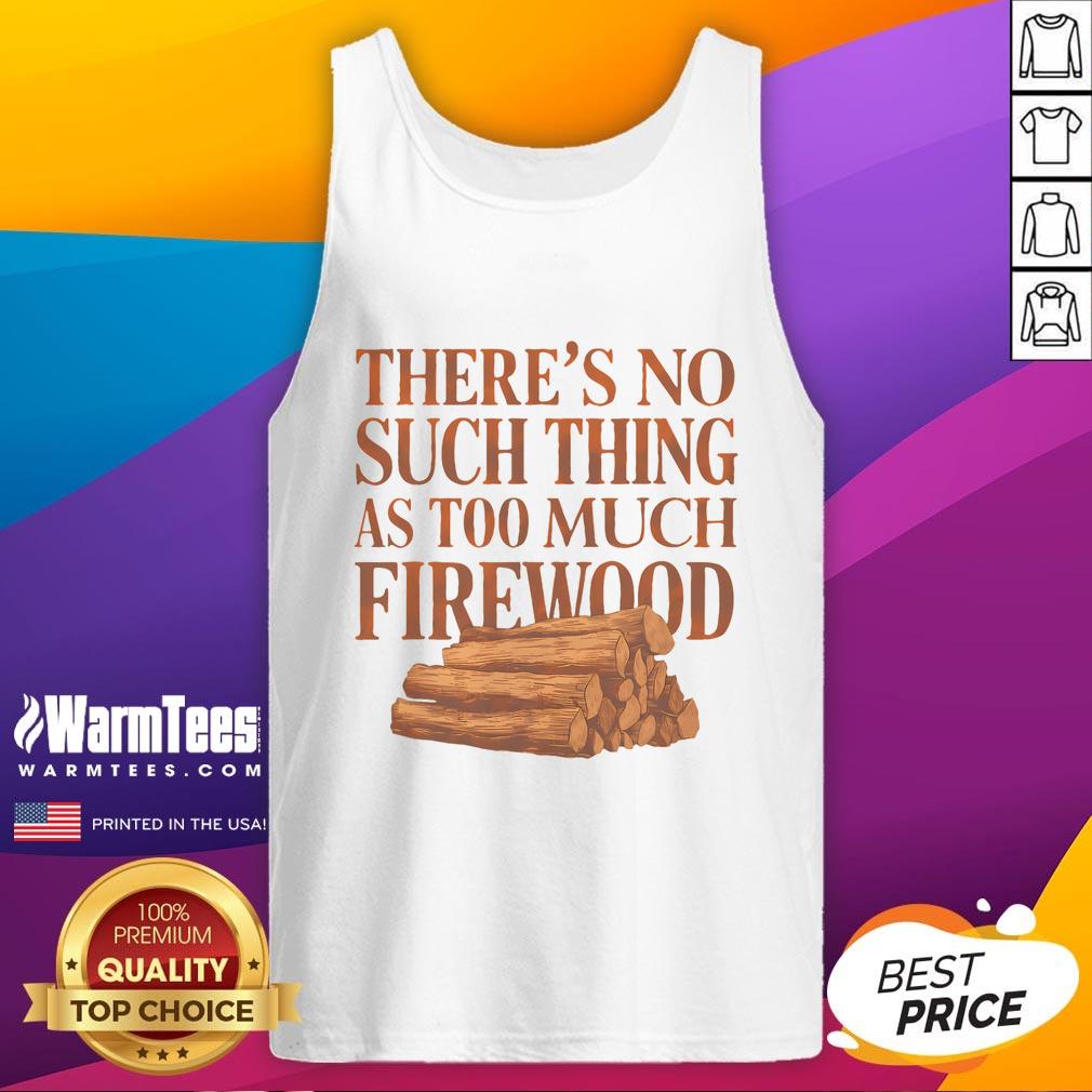 Funny There's No Such Thing As Too Much Firewood Woodworker T-Shirt - Image 4