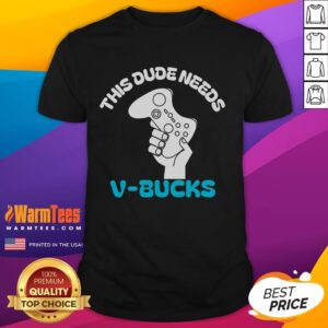 Funny This Dude Needs V-Bucks T-Shirt