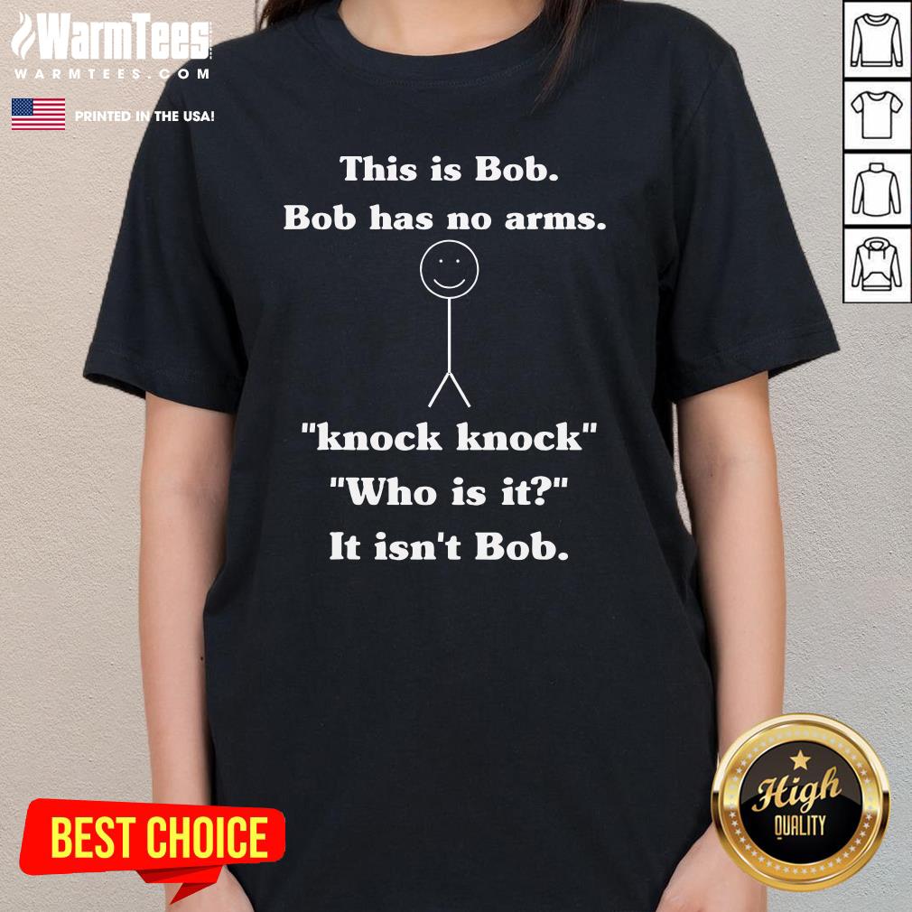 Funny This Is Bob Bob Has No Arms Knock Knock Who Is It T-Shirt - Image 2