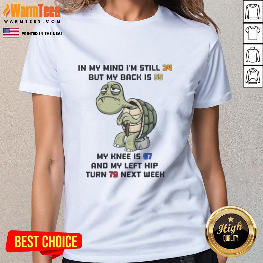 Funny Turtle In My Mind I'm Still 24 But My Back Is 55 My Knee Is 67 And My Left Hip Turn 79 Next Week T-Shirt - Image 3
