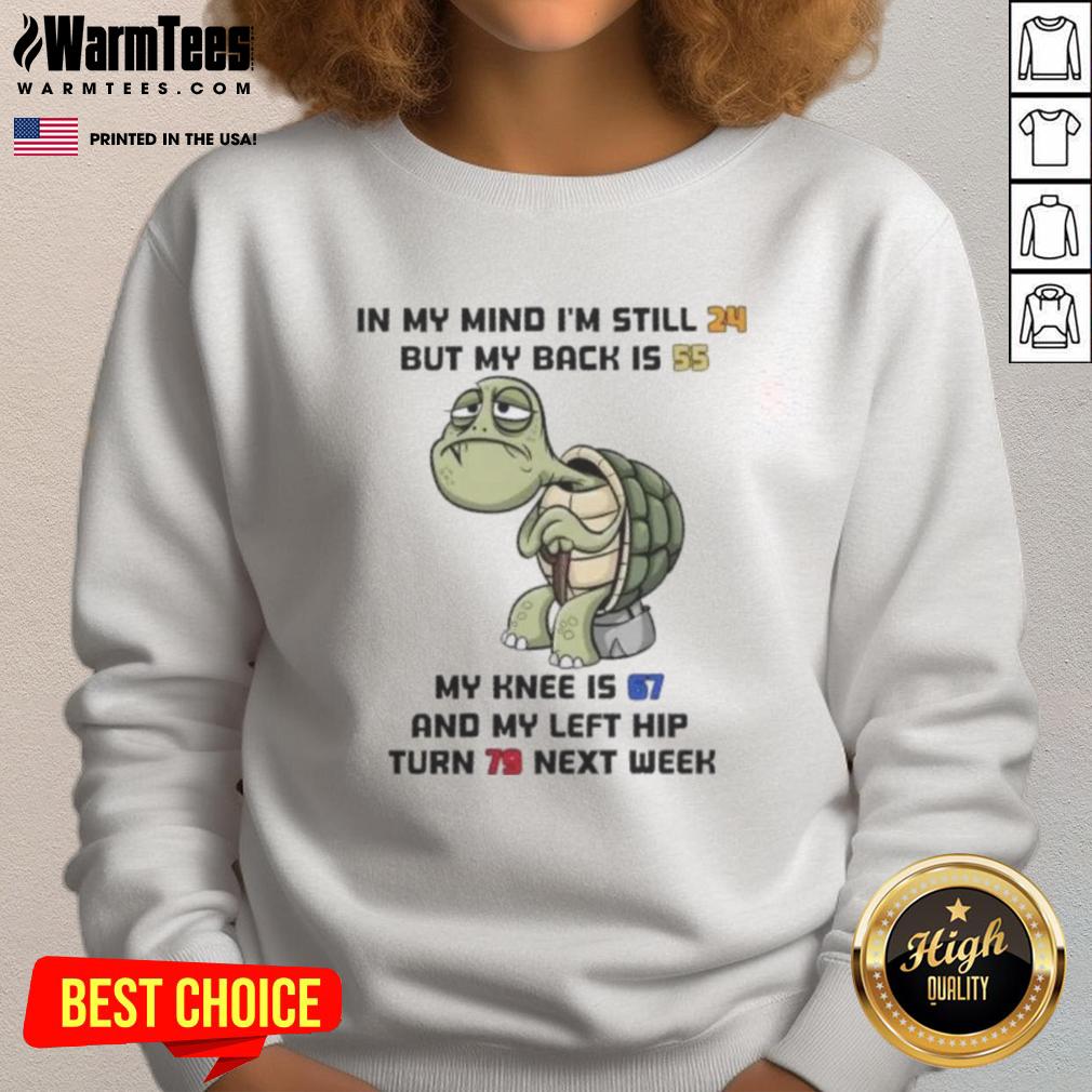 Funny Turtle In My Mind I'm Still 24 But My Back Is 55 My Knee Is 67 And My Left Hip Turn 79 Next Week T-Shirt - Image 5