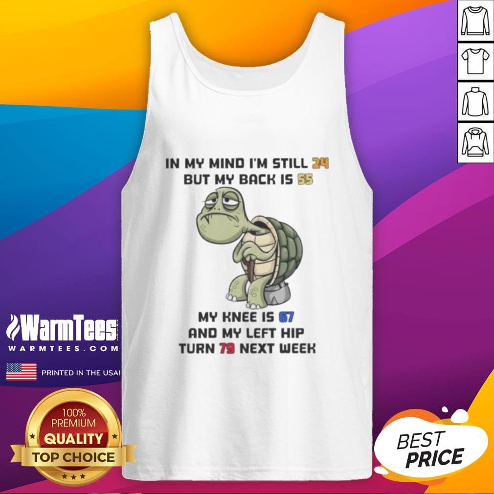 Funny Turtle In My Mind I'm Still 24 But My Back Is 55 My Knee Is 67 And My Left Hip Turn 79 Next Week T-Shirt - Image 4