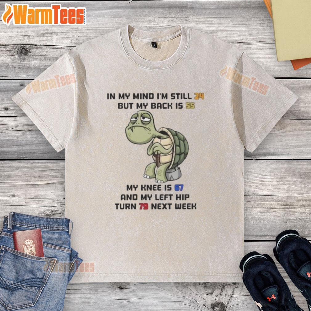 Funny Turtle In My Mind I'm Still 24 But My Back Is 55 My Knee Is 67 And My Left Hip Turn 79 Next Week T-Shirt - Image 6