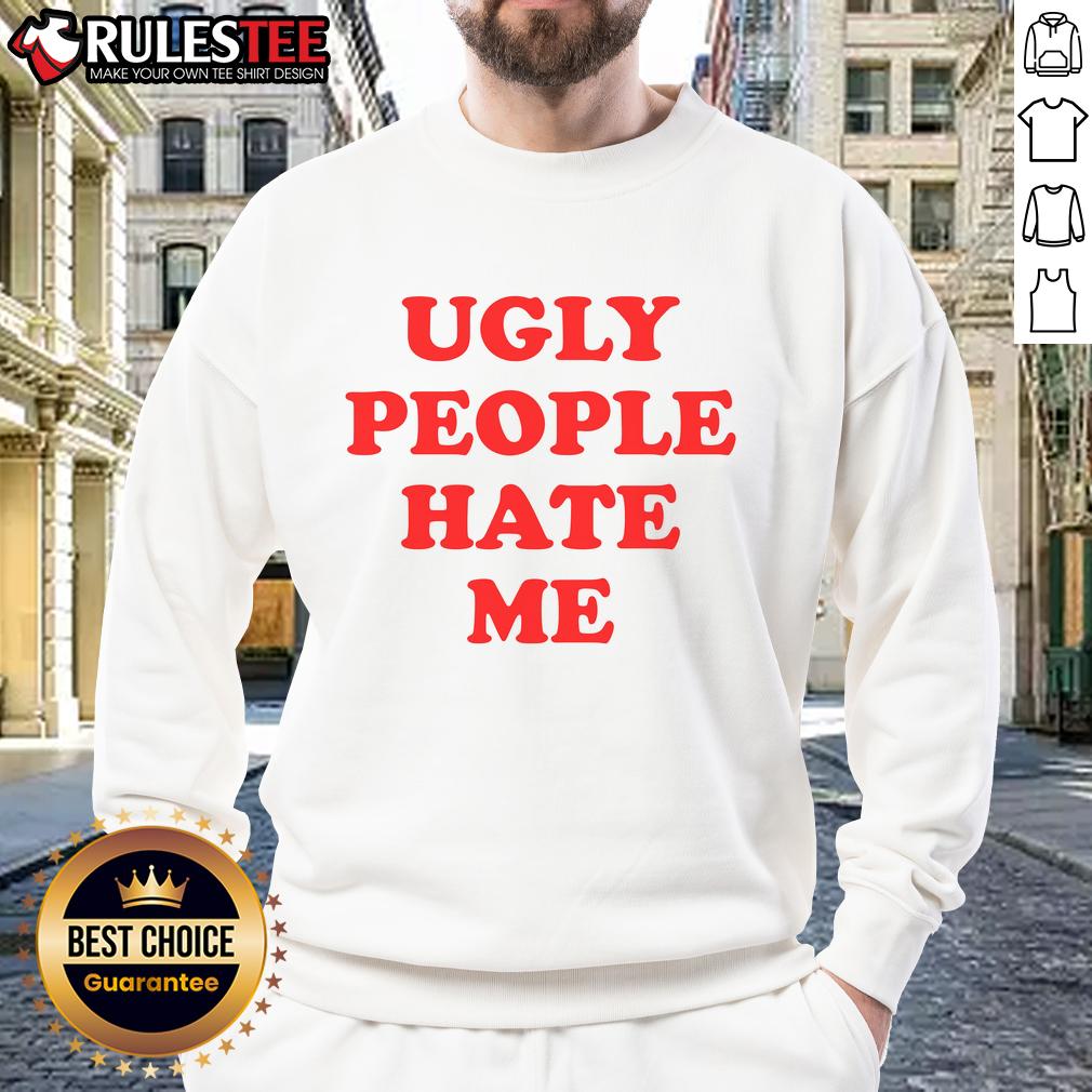 Funny Ugly People Hate Me T-Shirt - Image 5