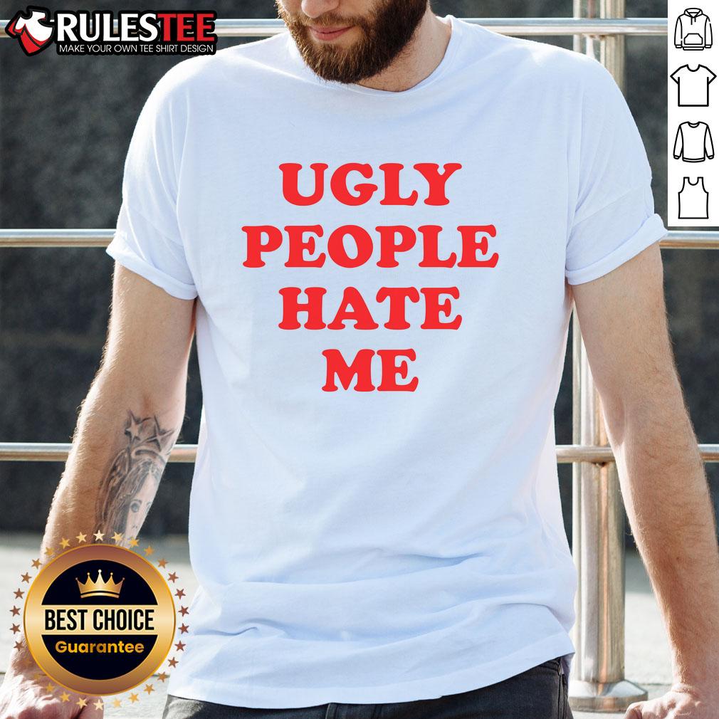 Funny Ugly People Hate Me T-Shirt