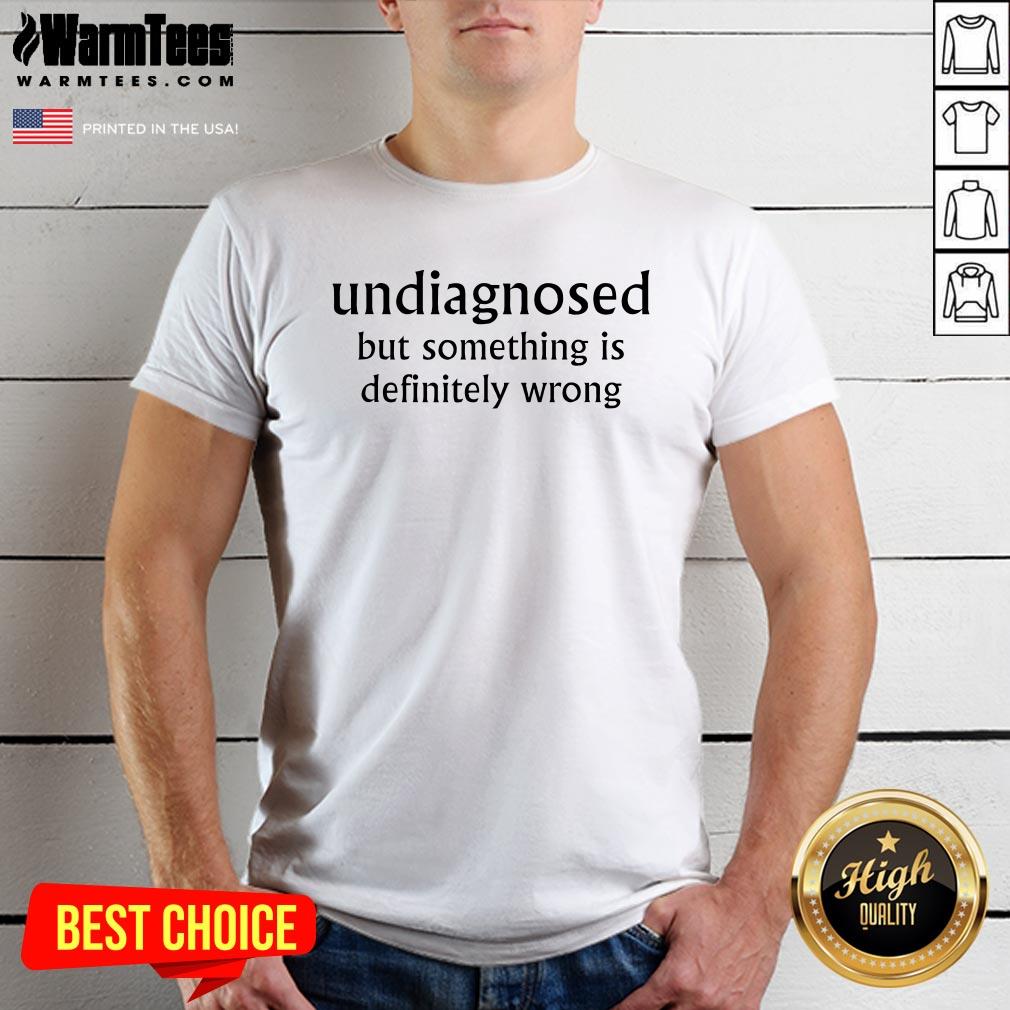 Funny Undiagnosed But Something Is Definitely Wrong T-Shirt