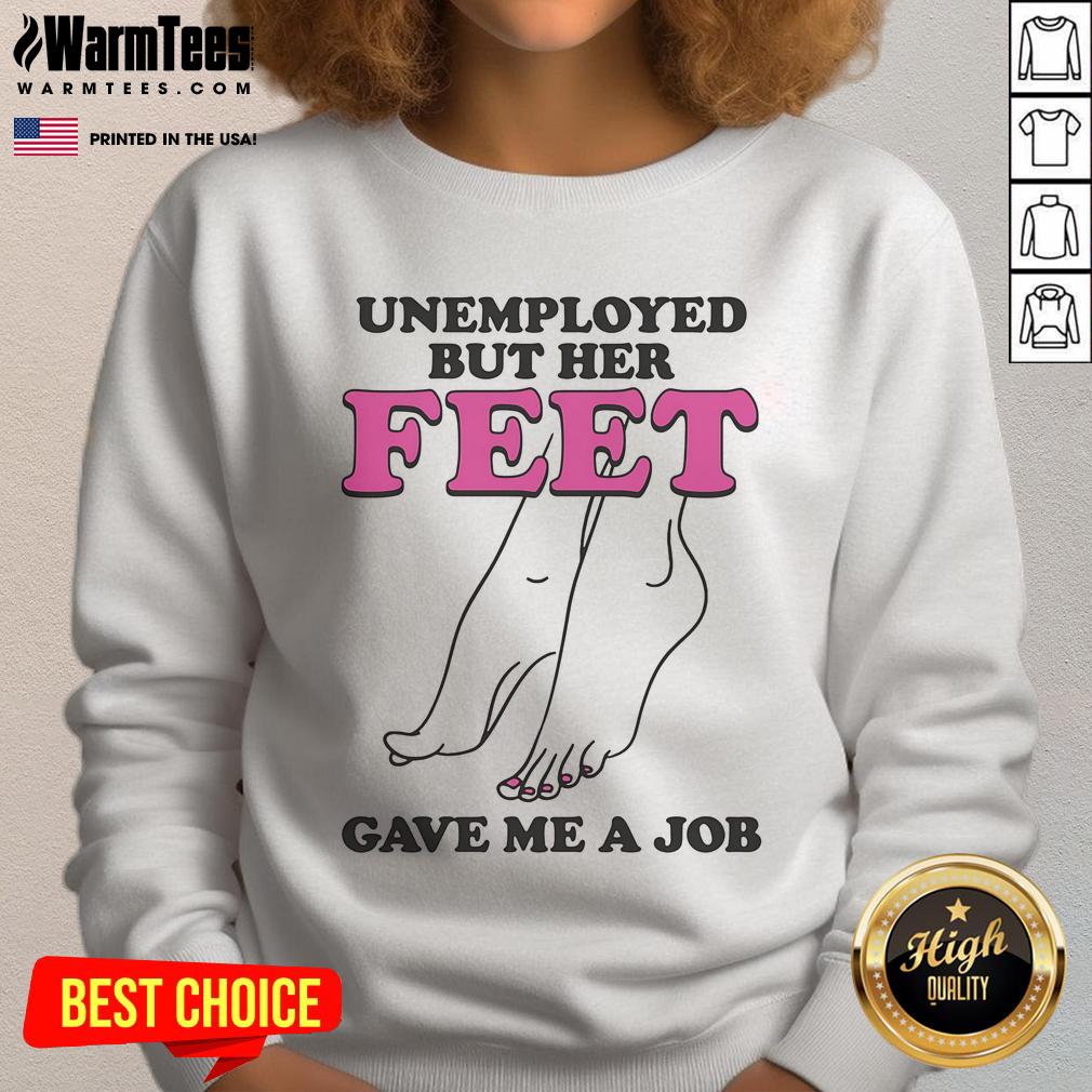 Funny Unemployed But Her Feet Gave Me A Job T-Shirt - Image 3