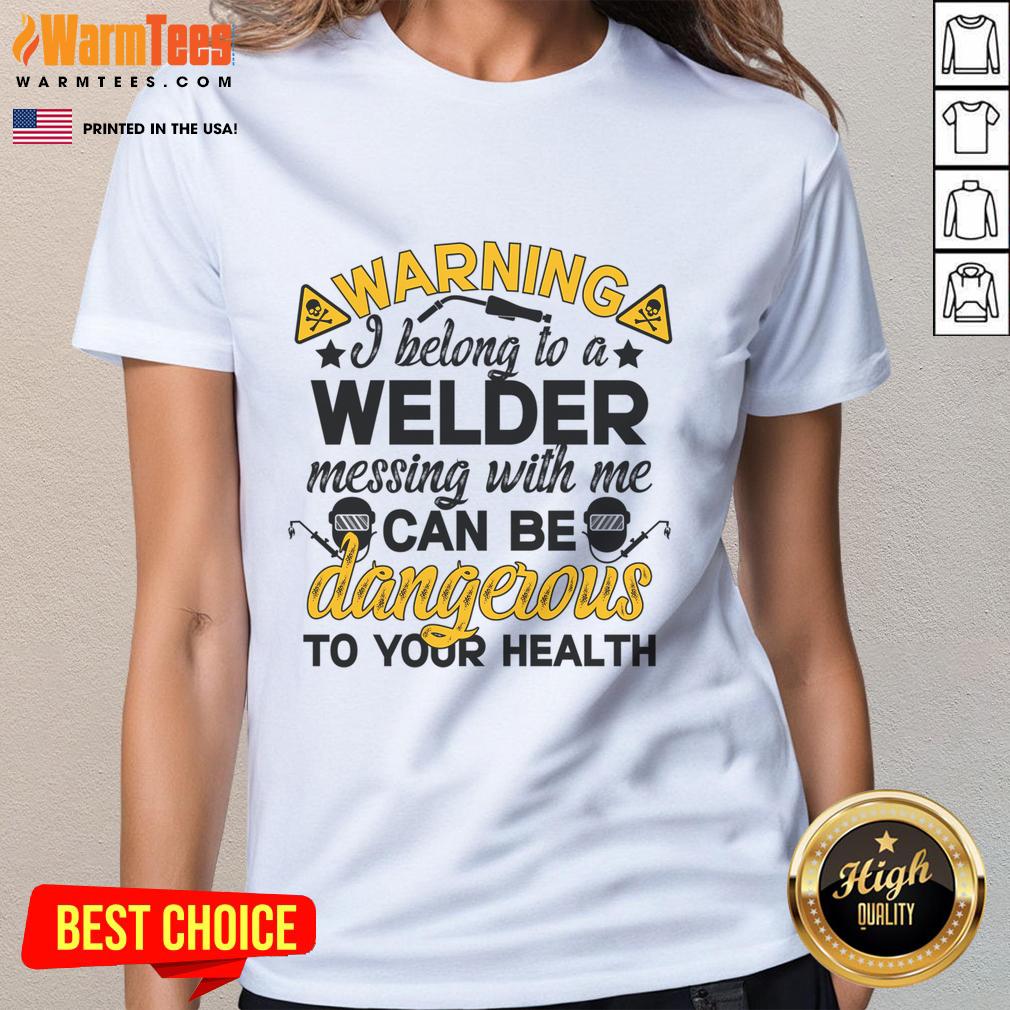 Funny Warning I Belong To A Welder Messing With Be Can Be Dangerous To Your Health T-Shirt - Image 3