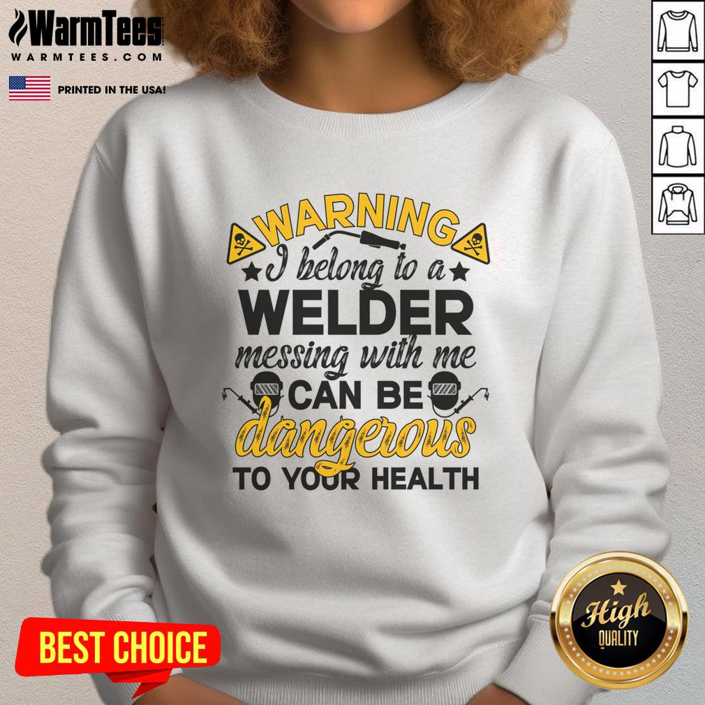 Funny Warning I Belong To A Welder Messing With Be Can Be Dangerous To Your Health T-Shirt - Image 5