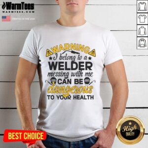 Funny Warning I Belong To A Welder Messing With Be Can Be Dangerous To Your Health T-Shirt