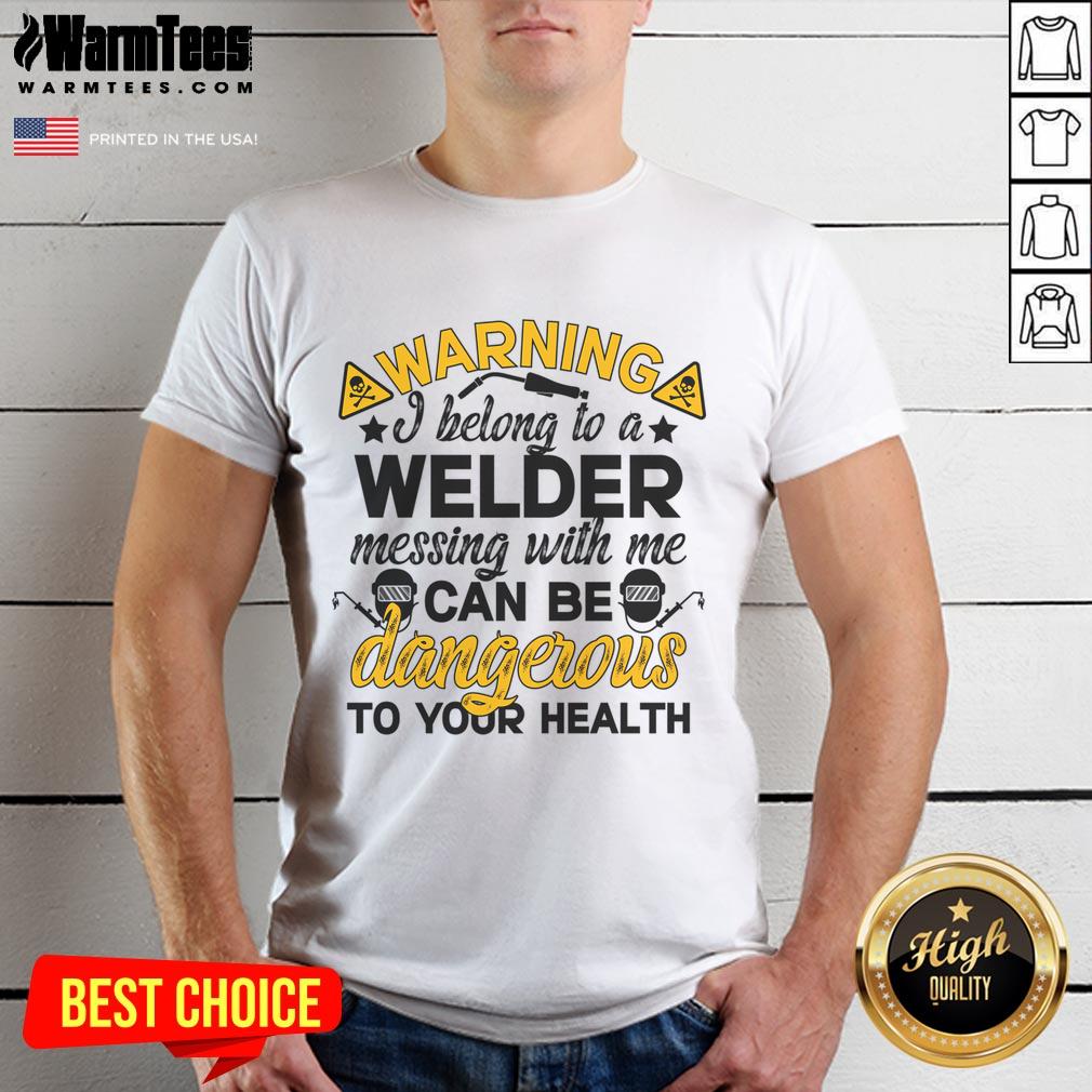 Funny Warning I Belong To A Welder Messing With Be Can Be Dangerous To Your Health T-Shirt