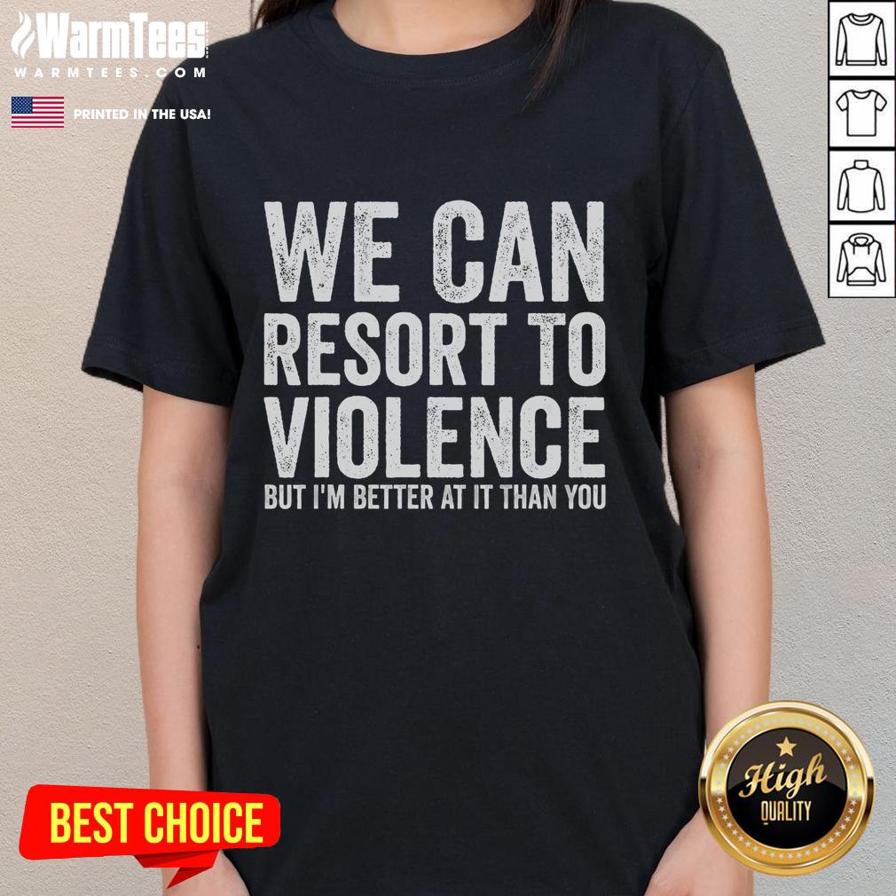 Funny We Can Resort To Violence But I'm Better At It Than You T-Shirt - Image 3