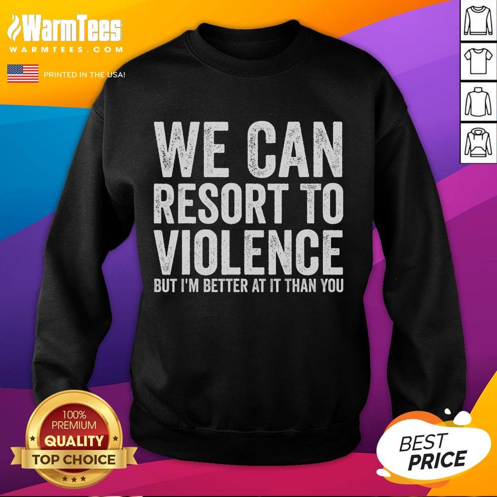 Funny We Can Resort To Violence But I'm Better At It Than You T-Shirt - Image 5
