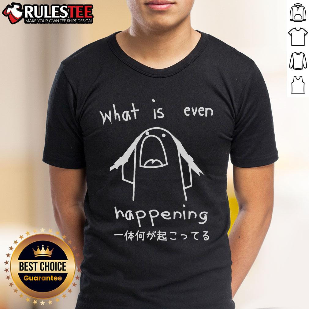 Funny What Is Even Happening T-Shirt