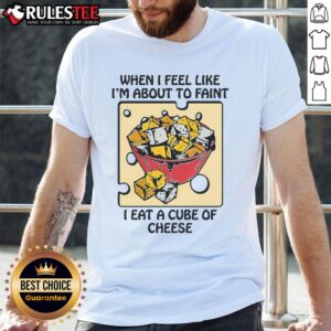 Funny When I Feel Like I'm About To Faint I Eat A Cube Of Cheese T-Shirt