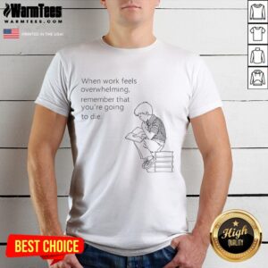 Funny When Work Feels Overwhelming Remember That You're Going To Die T-Shirt