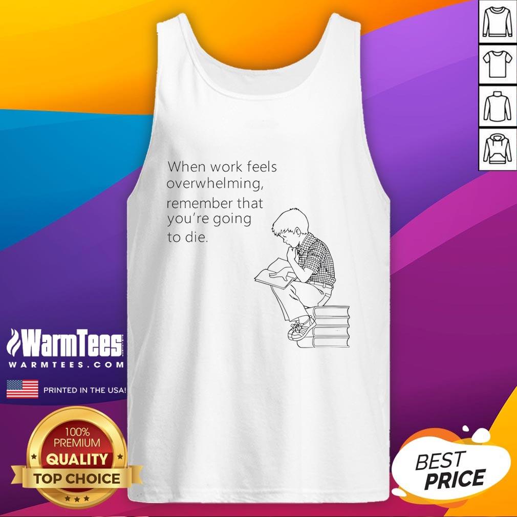 Funny When Work Feels Overwhelming Remember That You're Going To Die T-Shirt - Image 4