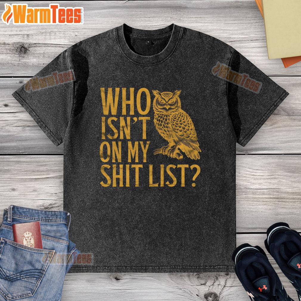 Funny Who Isnt On My Shit List Owl Meme T-Shirt - Image 6