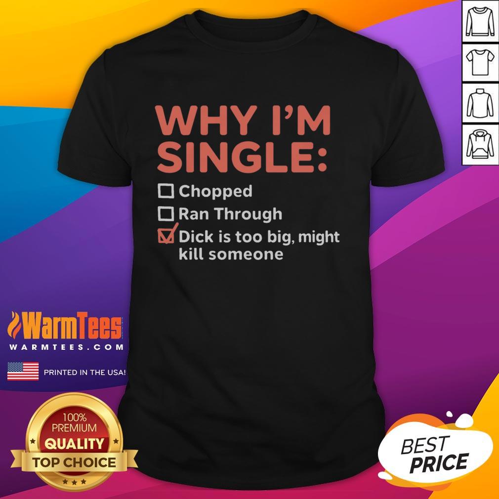 Funny Why I'm Single Chopped Ran Through Dick Is Too Big Might Kill Someone T-Shirt