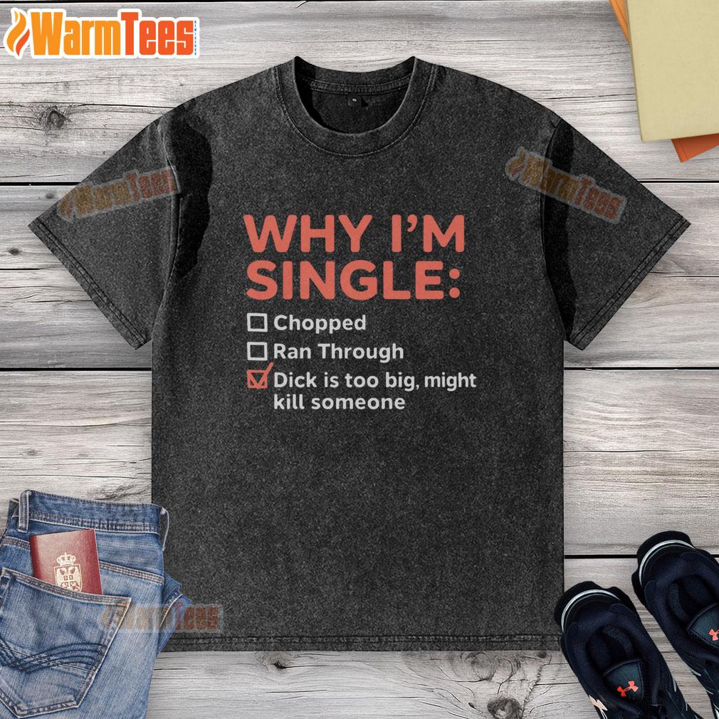 Funny Why I'm Single Chopped Ran Through Dick Is Too Big Might Kill Someone T-Shirt - Image 6