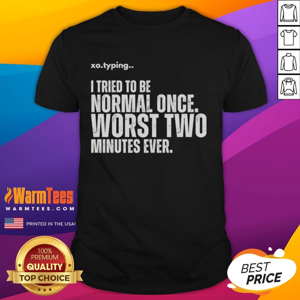 Funny Xo.typing I Tried To Be Normal Once Worst Two Minutes Ever T-Shirt