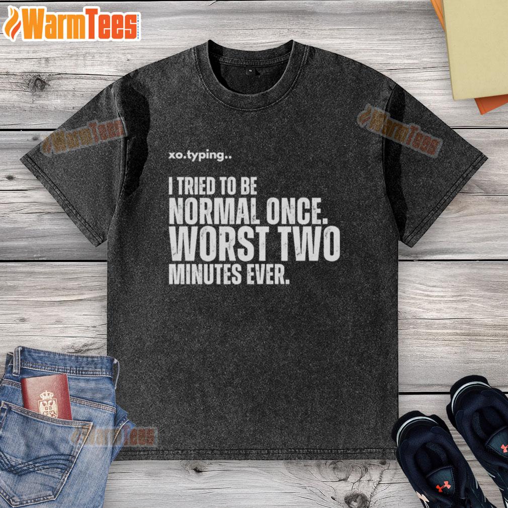Funny Xo.typing I Tried To Be Normal Once Worst Two Minutes Ever T-Shirt - Image 6