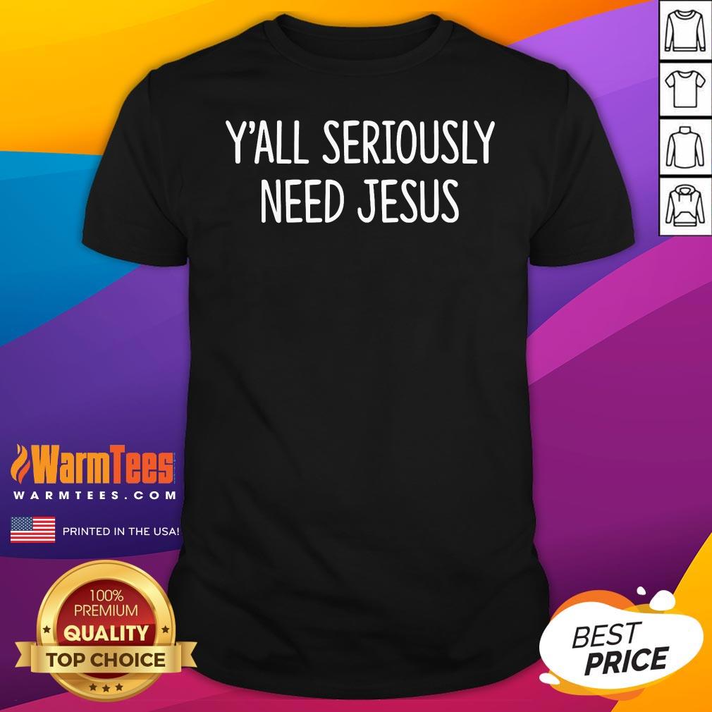 Funny Yall Seriously Need Jesus T-Shirt