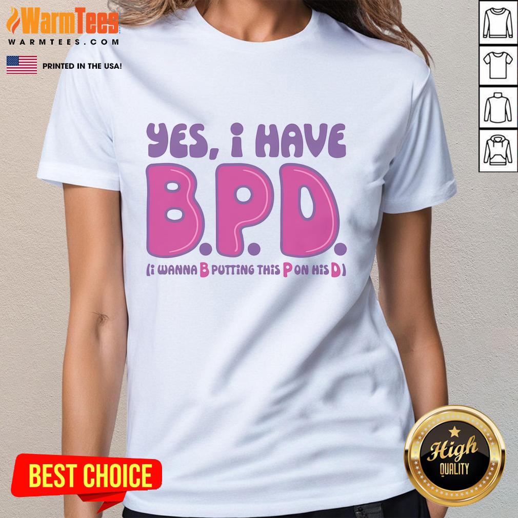 Funny Yes I Have BPD I Wanna B Putting This P On His D Adult Humor T-Shirt - Image 3