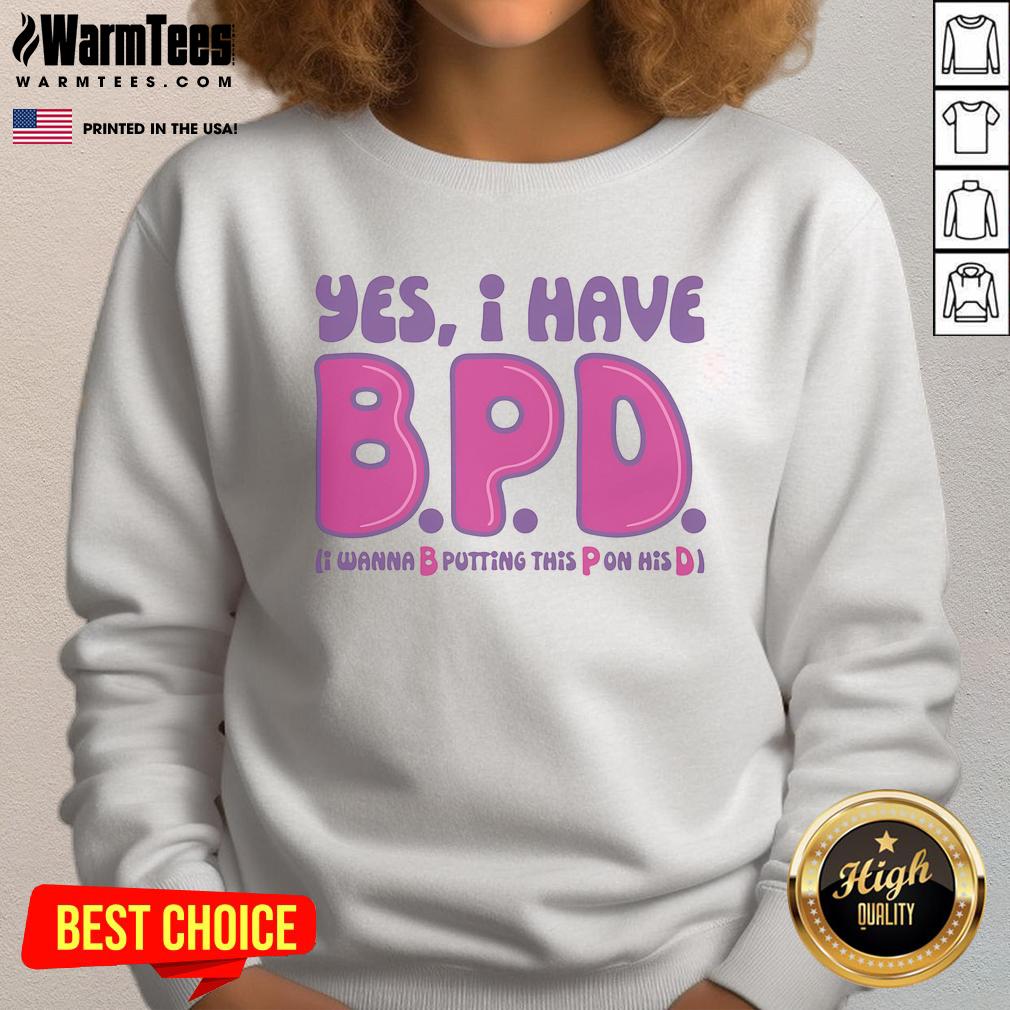 Funny Yes I Have BPD I Wanna B Putting This P On His D Adult Humor T-Shirt - Image 5