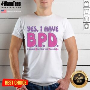 Funny Yes I Have BPD I Wanna B Putting This P On His D Adult Humor T-Shirt