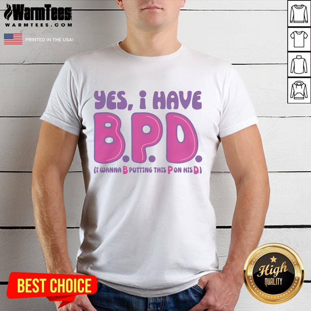 Funny Yes I Have BPD I Wanna B Putting This P On His D Adult Humor T-Shirt