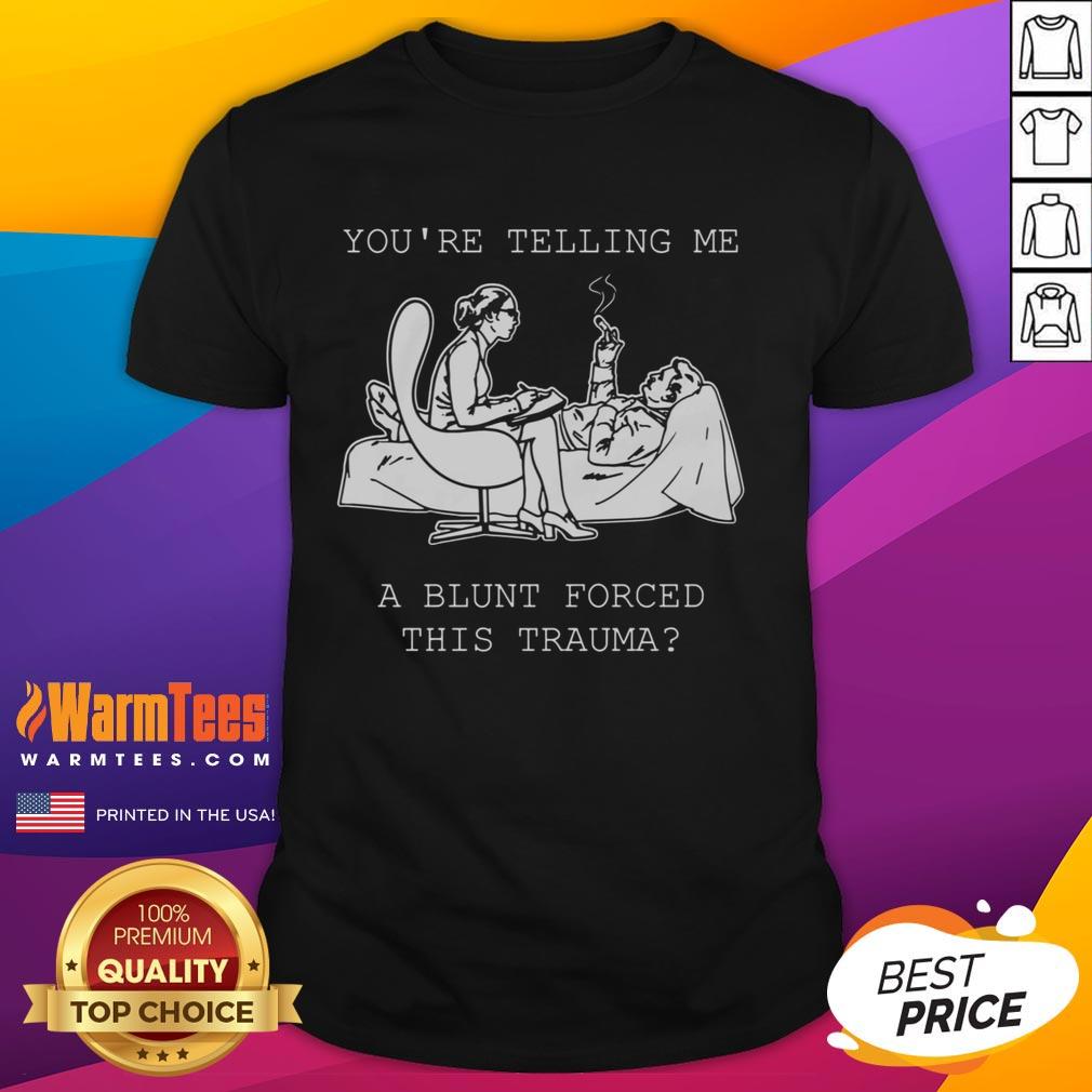 Funny You're Telling Me A Blunt Forced This Trauma T-Shirt