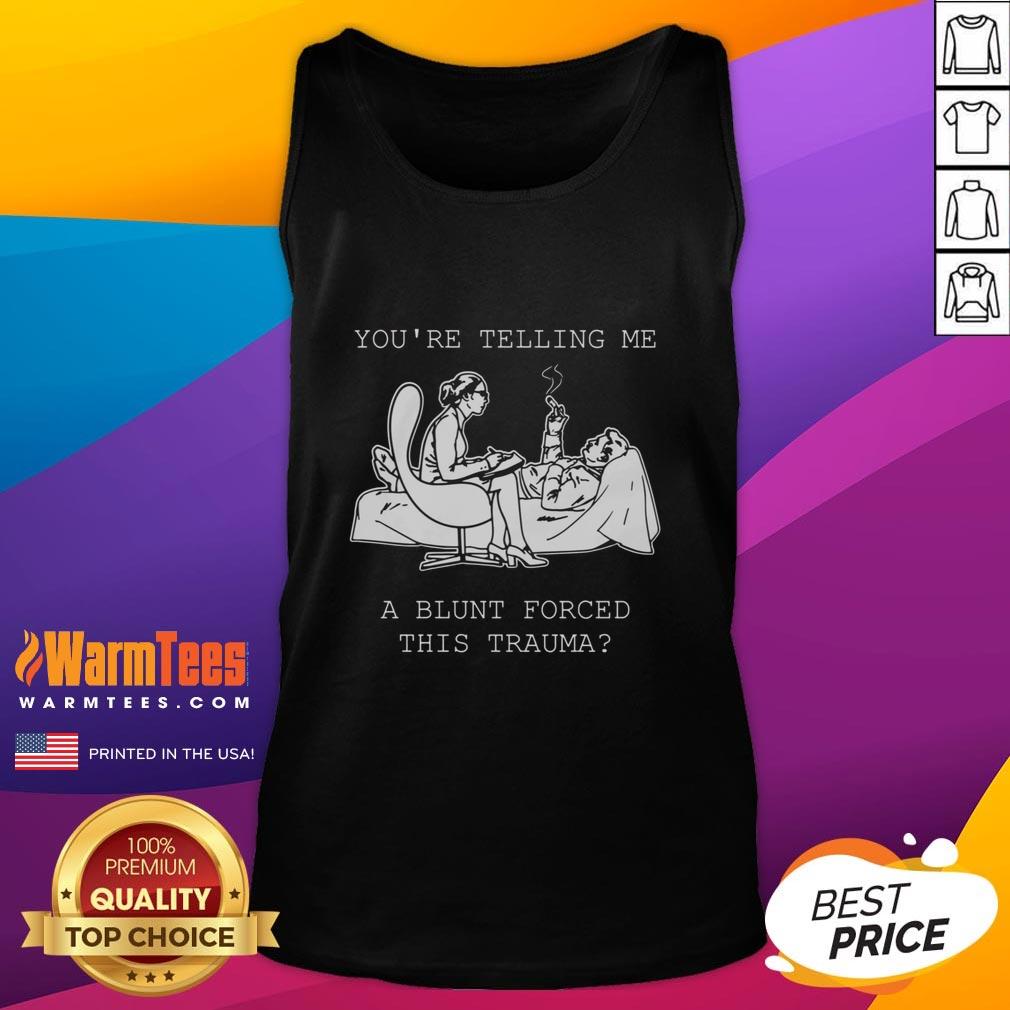 Funny You're Telling Me A Blunt Forced This Trauma T-Shirt - Image 4