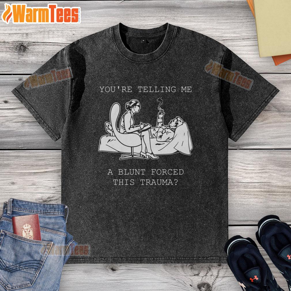 Funny You're Telling Me A Blunt Forced This Trauma T-Shirt - Image 6