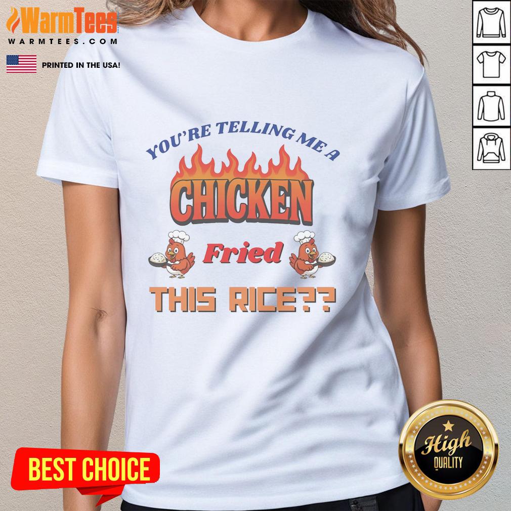 Funny You're Telling Me A Chicken Fried This Rice T-Shirt - Image 3