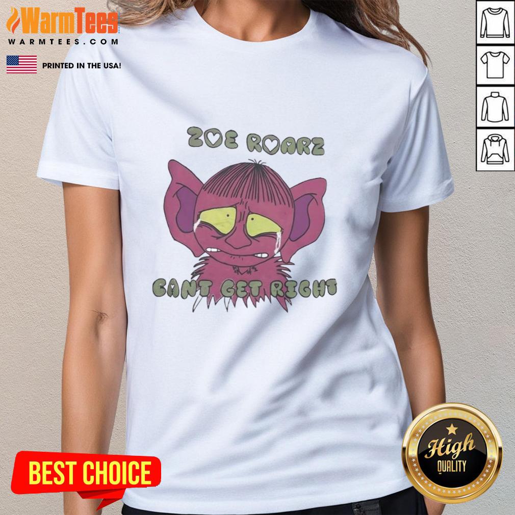 Funny Zoe Roarz Can't Get Right T-Shirt - Image 3