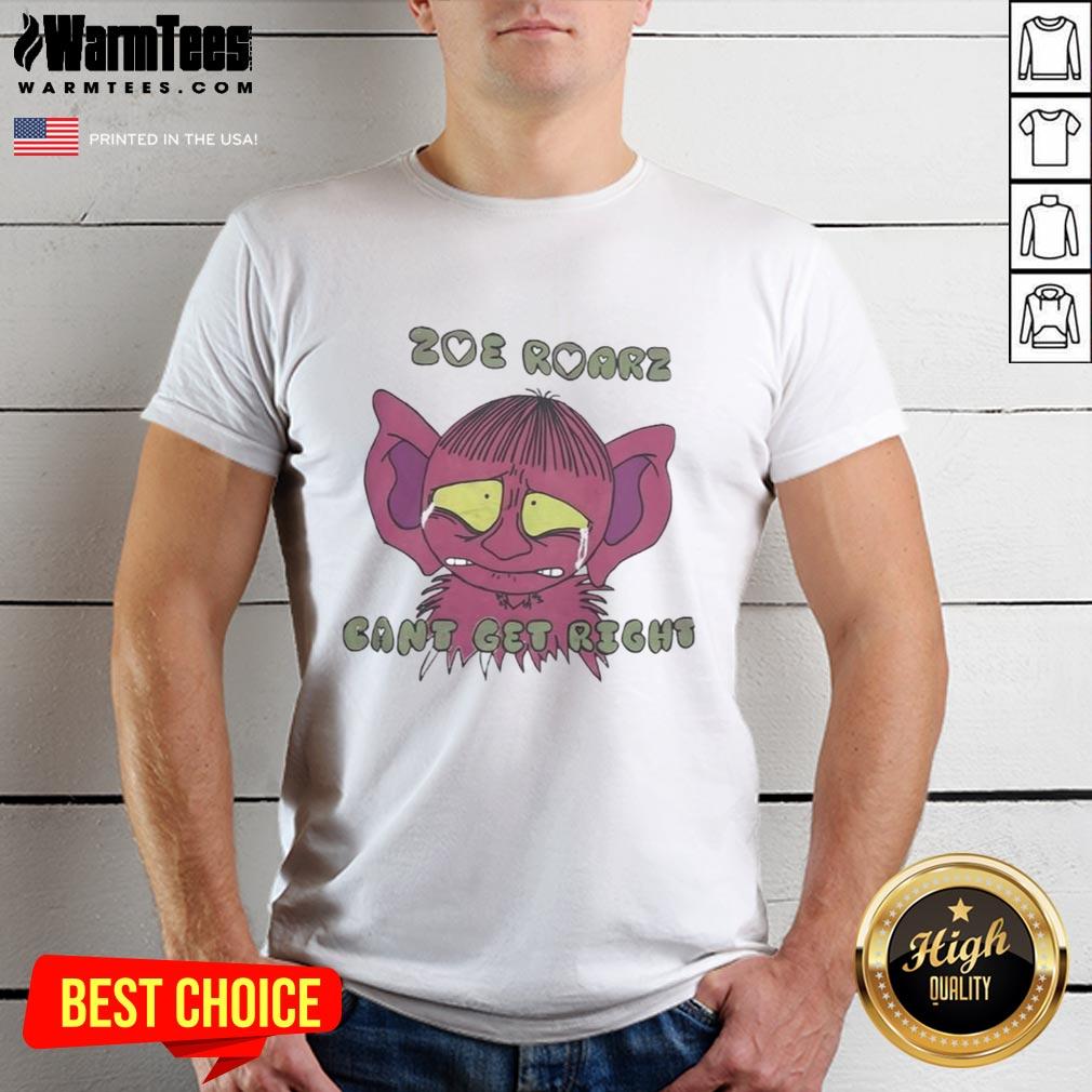 Funny Zoe Roarz Can't Get Right T-Shirt