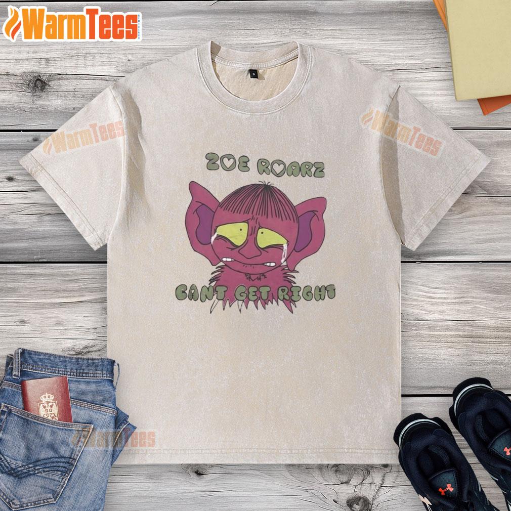 Funny Zoe Roarz Can't Get Right T-Shirt - Image 6