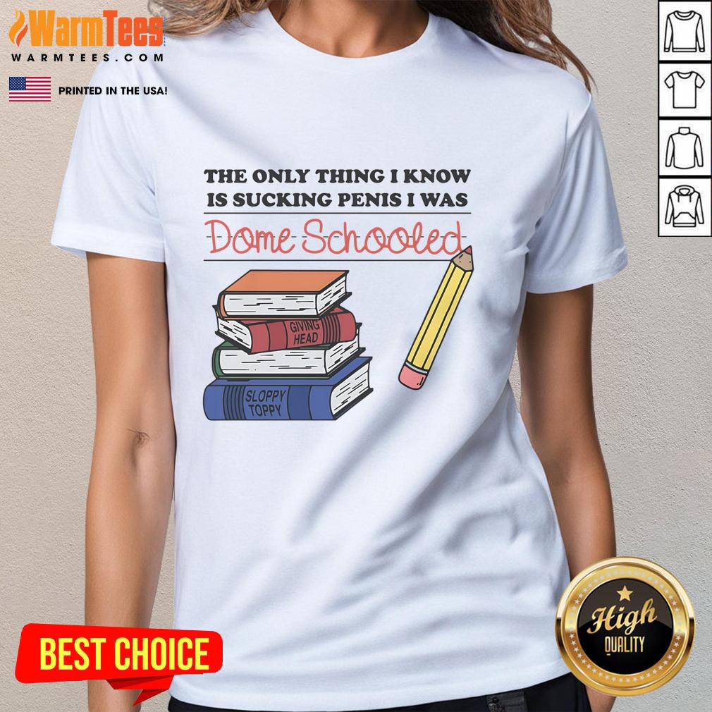 Funny The Only Thing I Know Is Sucking Penis I Was Dome Schooled T-Shirt - Image 3
