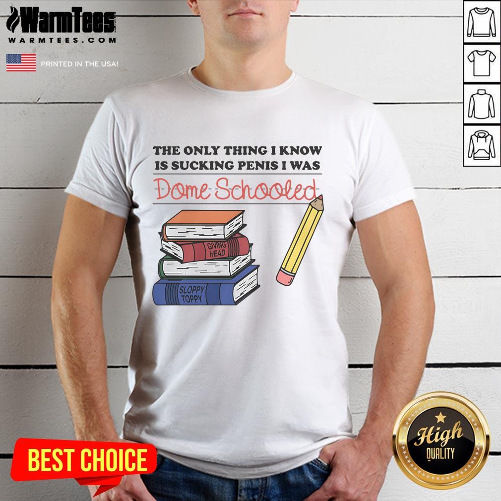 Funny The Only Thing I Know Is Sucking Penis I Was Dome Schooled T-Shirt
