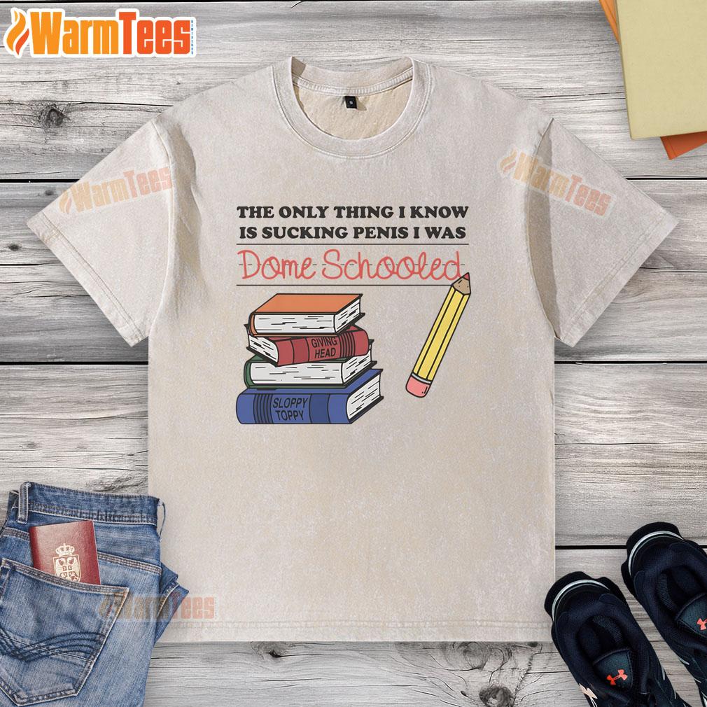 Funny The Only Thing I Know Is Sucking Penis I Was Dome Schooled T-Shirt - Image 6