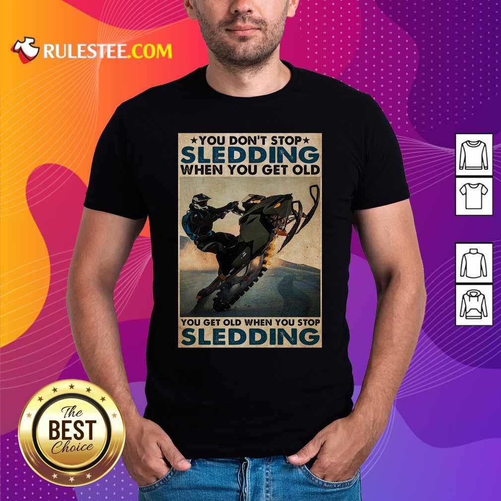 Good You Dont Stop Sledding When You Get Older You Get Old When You Stop Sledding Poster Shirt