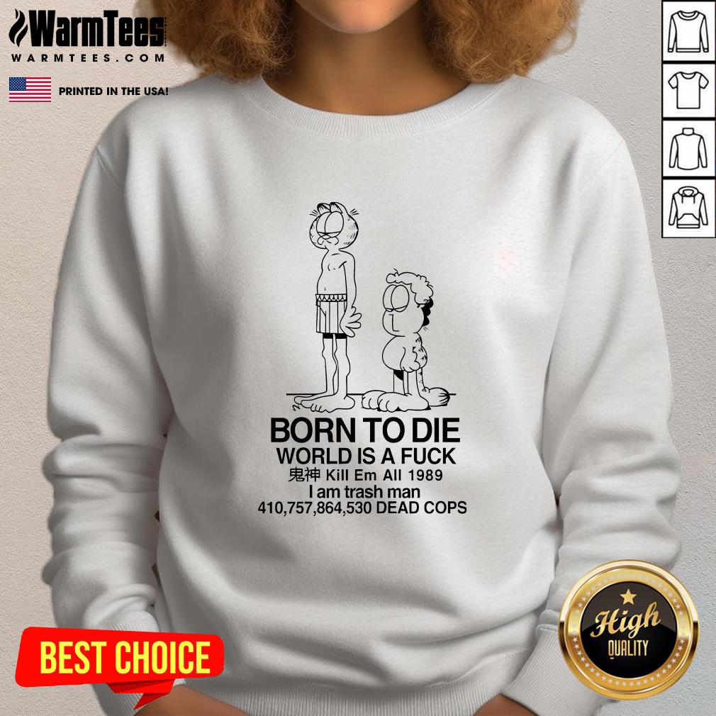 Garfield Born To Die World Is A Fck Kill Em All 1989 I Am Trash Man Dead Cops T-Shirt - Image 4